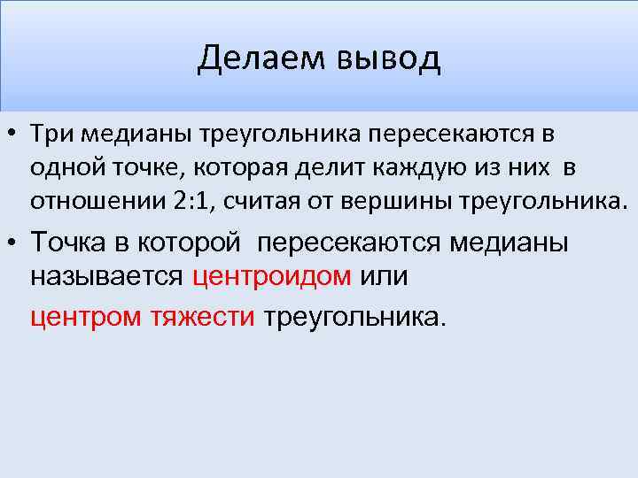 Делаем вывод • Три медианы треугольника пересекаются в одной точке, которая делит каждую из
