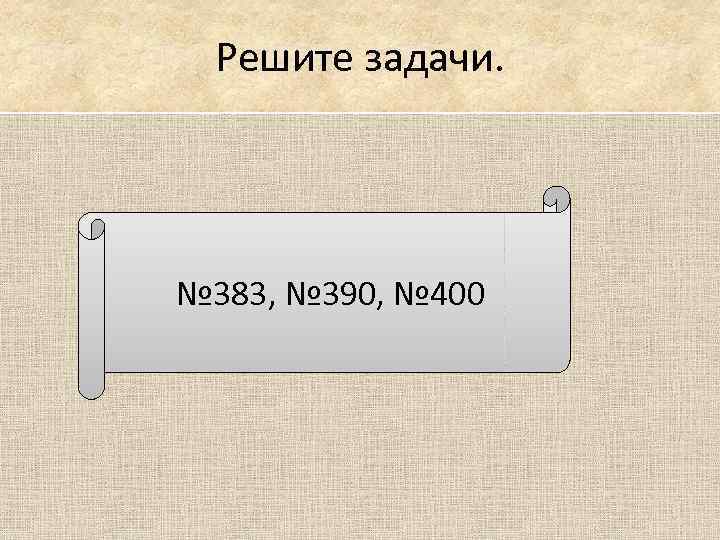 Решите задачи. № 383, № 390, № 400 