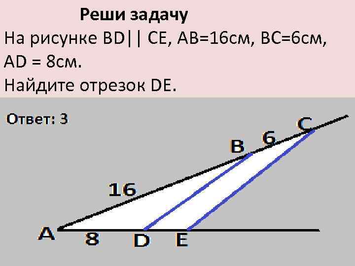 Реши задачу На рисунке ВD|| СЕ, АВ=16 см, ВС=6 см, АD = 8 см.