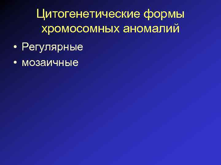 Цитогенетические формы хромосомных аномалий • Регулярные • мозаичные 