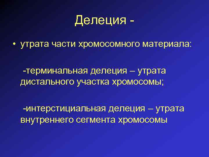 Делеция • утрата части хромосомного материала: -терминальная делеция – утрата дистального участка хромосомы; -интерстициальная