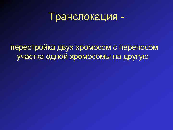 Транслокация перестройка двух хромосом с переносом участка одной хромосомы на другую 