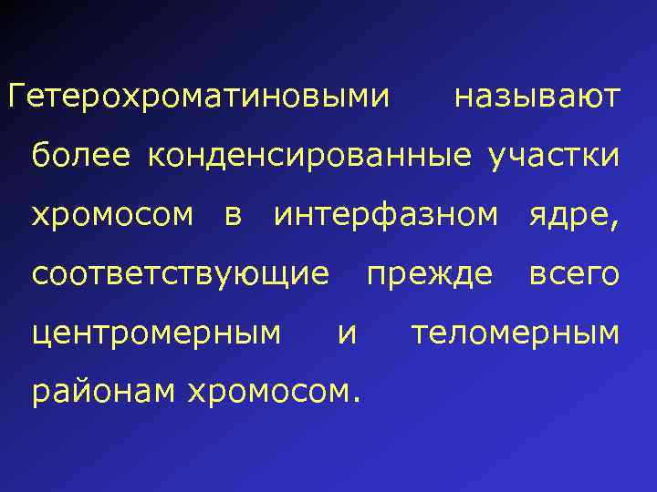 Гетерохроматиновыми называют более конденсированные участки хромосом в интерфазном ядре, соответствующие центромерным прежде и районам