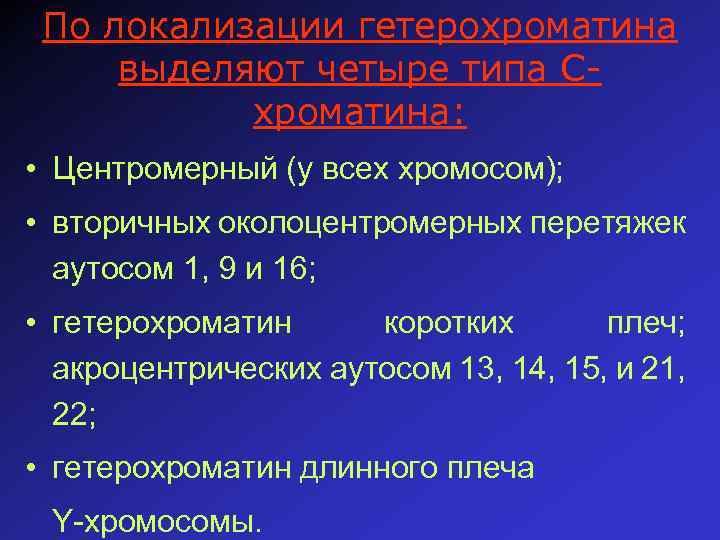 По локализации гетерохроматина выделяют четыре типа Схроматина: • Центромерный (у всех хромосом); • вторичных