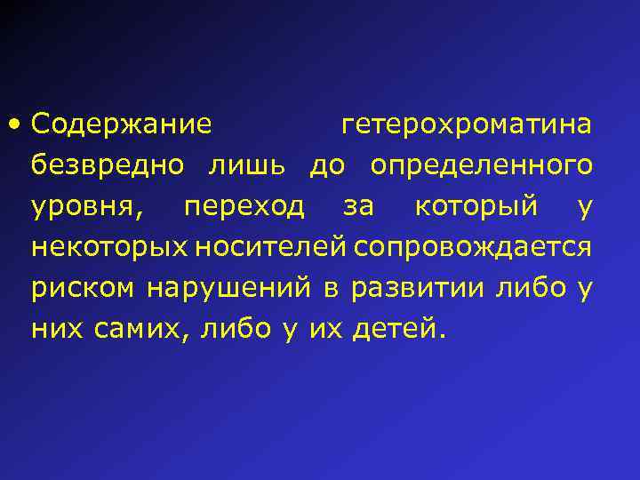  • Содержание гетерохроматина безвредно лишь до определенного уровня, переход за который у некоторых