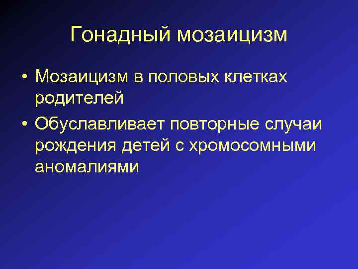 Гонадный мозаицизм • Мозаицизм в половых клетках родителей • Обуславливает повторные случаи рождения детей