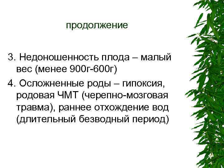 продолжение 3. Недоношенность плода – малый вес (менее 900 г-600 г) 4. Осложненные роды