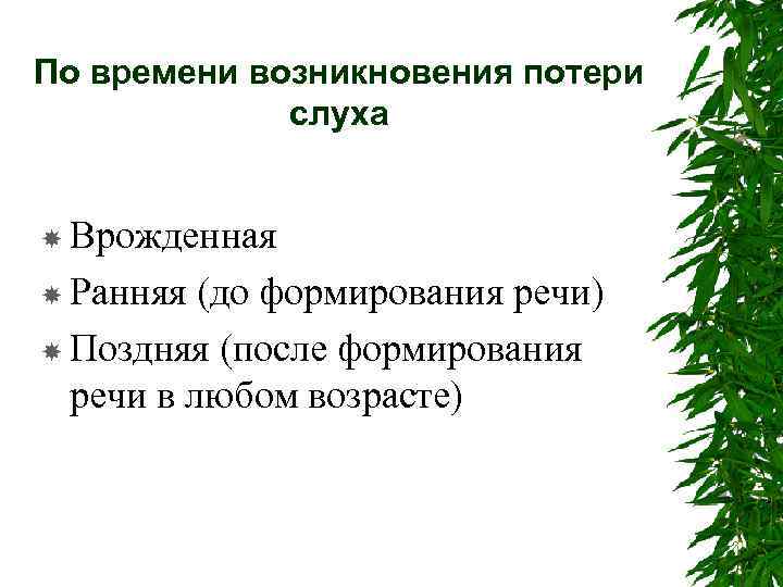 По времени возникновения потери слуха Врожденная Ранняя (до формирования речи) Поздняя (после формирования речи