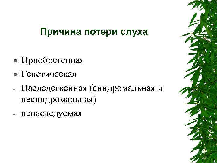 Причина потери слуха Приобретенная Генетическая - Наследственная (синдромальная и несиндромальная) - ненаследуемая 