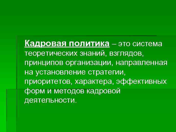 Кадровая политика – это система теоретических знаний, взглядов, принципов организации, направленная на установление стратегии,