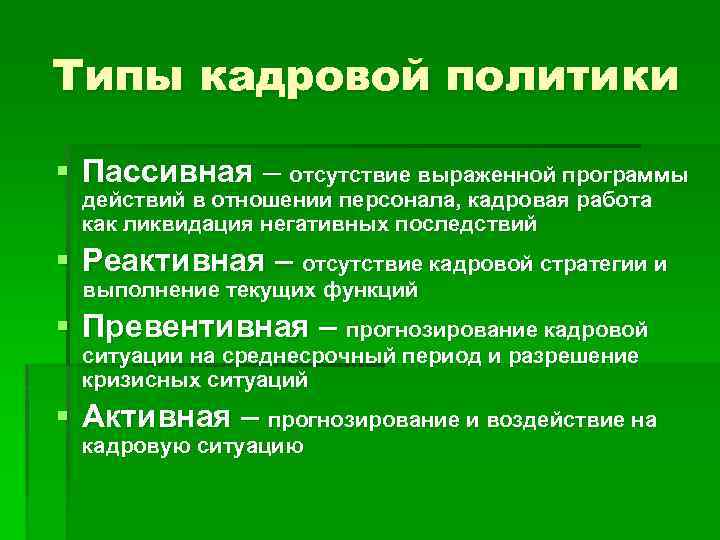 Типы кадровой политики § Пассивная – отсутствие выраженной программы действий в отношении персонала, кадровая