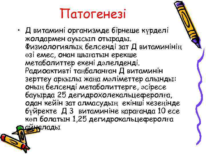 Патогенезі • Д витамині организмде бірнеше күрделі жолдармен ауысып отырады. Физиологиялық белсенді зат Д