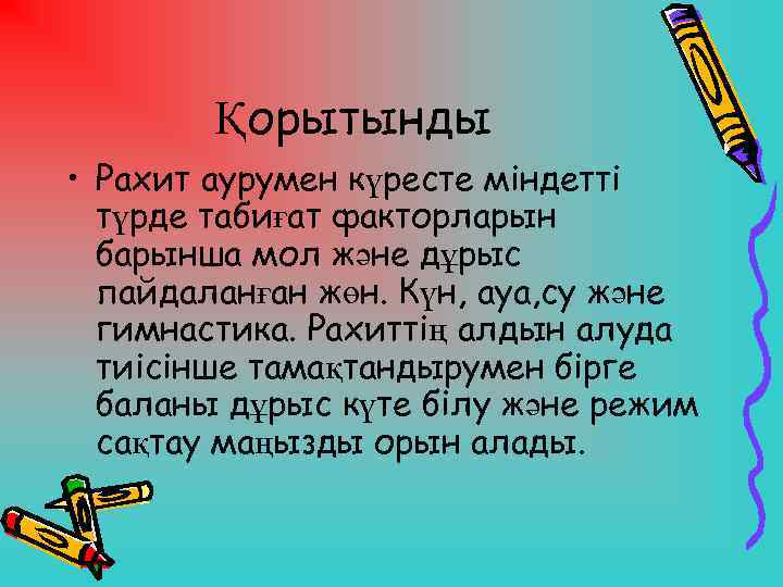 Қорытынды • Рахит аурумен күресте міндетті түрде табиғат факторларын барынша мол және дұрыс пайдаланған