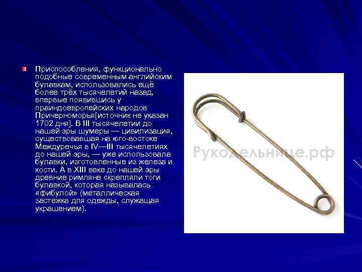 Приспособления, функционально подобные современным английским булавкам, использовались ещё более трёх тысячелетий назад, впервые появившись