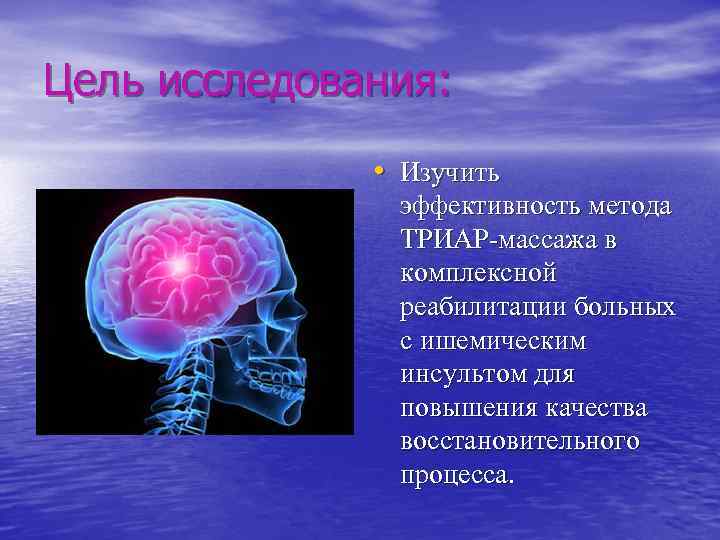 Цель исследования: • Изучить эффективность метода ТРИАР-массажа в комплексной реабилитации больных с ишемическим инсультом