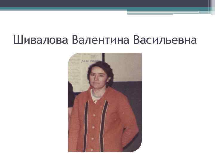 Шивалова Валентина Васильевна 