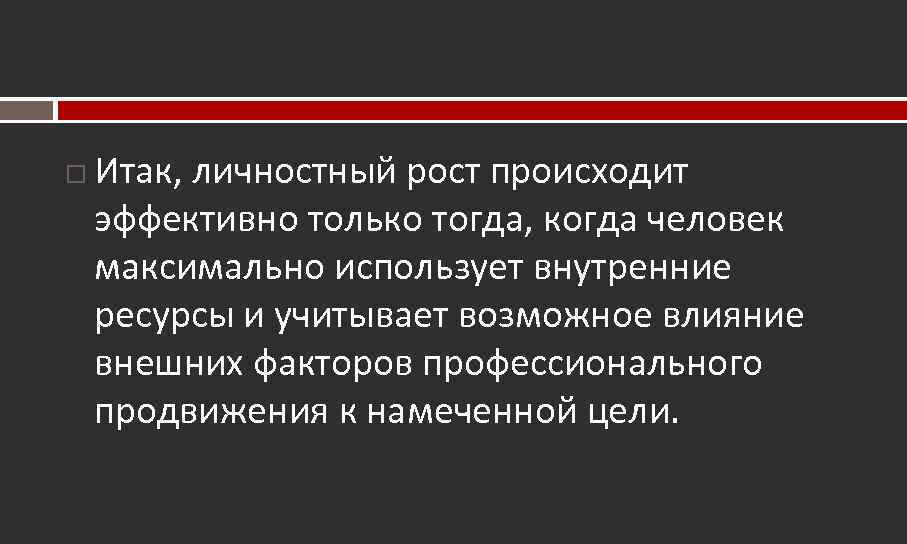  Итак, личностный рост происходит эффективно только тогда, когда человек максимально использует внутренние ресурсы