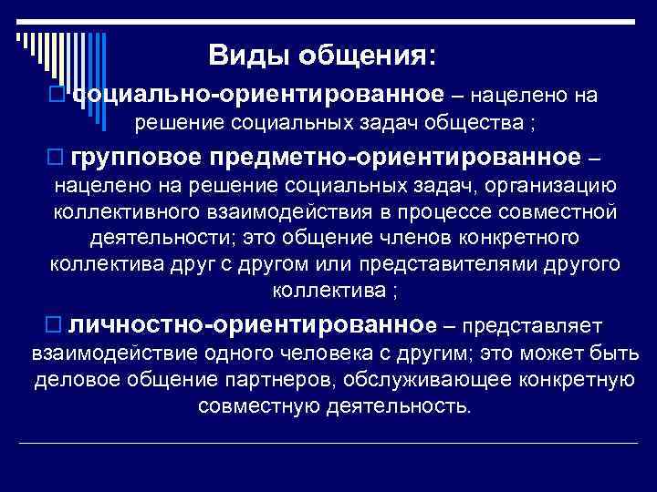 Виды общения: o социально-ориентированное – нацелено на решение социальных задач общества ; o групповое