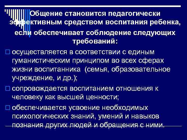 Общение становится педагогически эффективным средством воспитания ребенка, если обеспечивает соблюдение следующих требований: o осуществляется