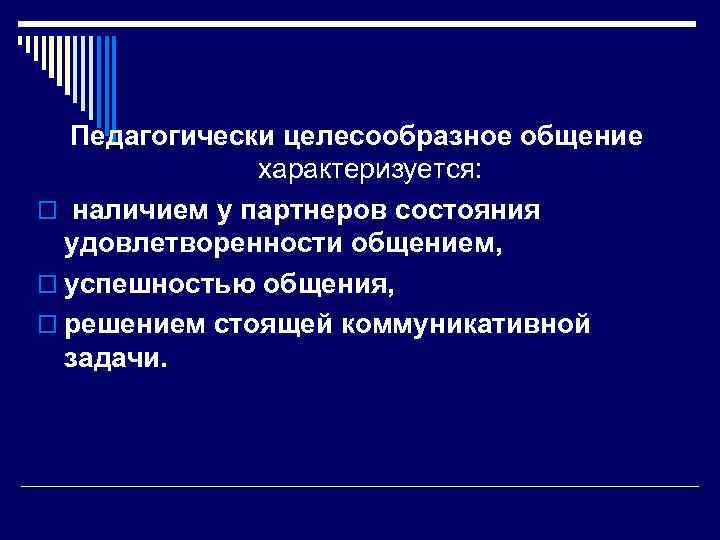 Педагогически целесообразное общение характеризуется: o наличием у партнеров состояния удовлетворенности общением, o успешностью общения,