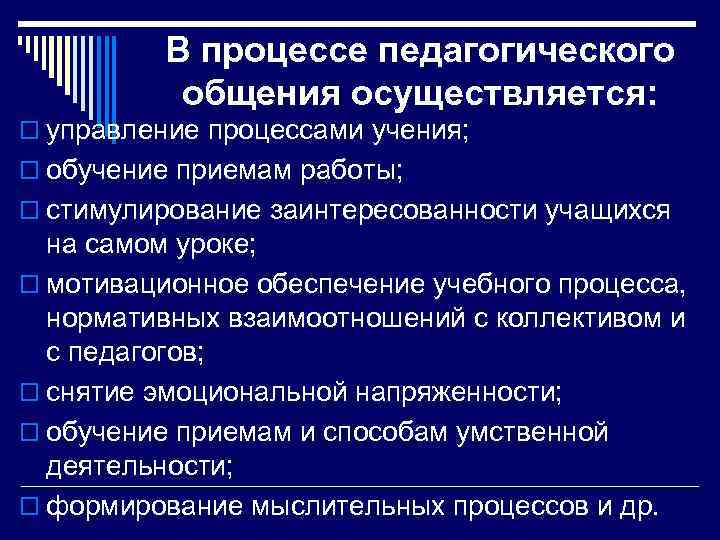 В процессе педагогического общения осуществляется: o управление процессами учения; o обучение приемам работы; o