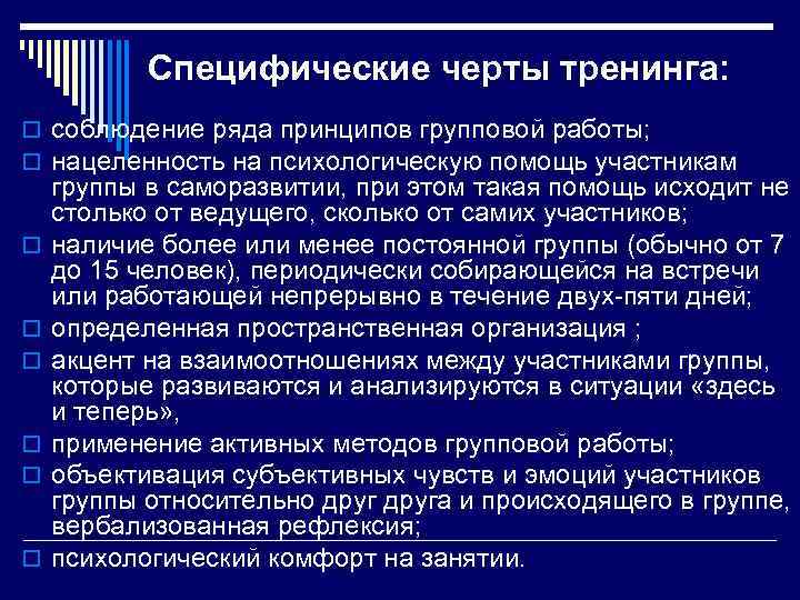 Специфические черты тренинга: o соблюдение ряда принципов групповой работы; o нацеленность на психологическую помощь