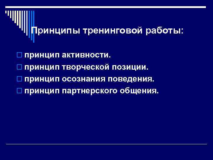 Принципы тренинговой работы: o принцип активности. o принцип творческой позиции. o принцип осознания поведения.