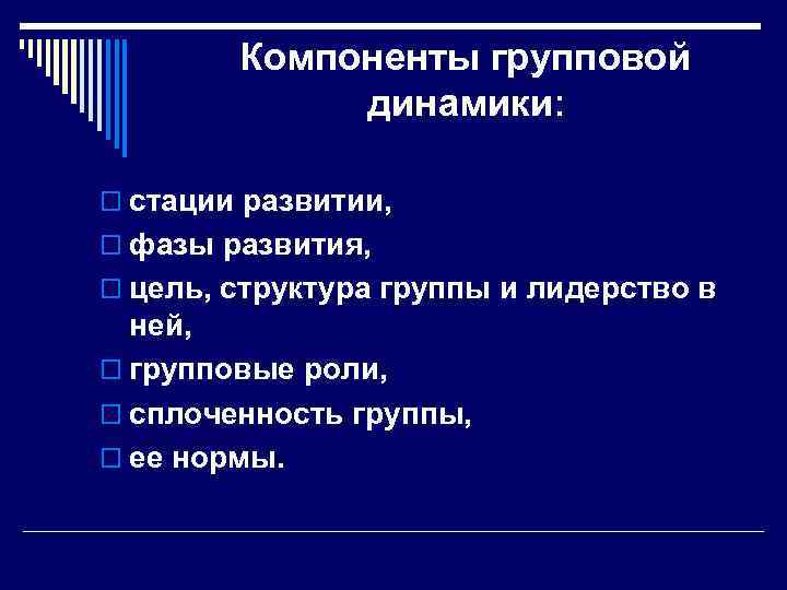 Компоненты групповой динамики: o стации развитии, o фазы развития, o цель, структура группы и