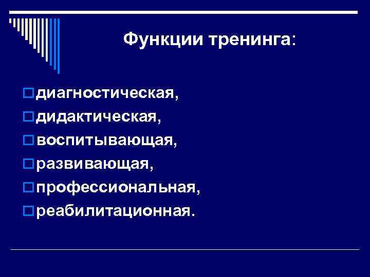 Функции тренинга: o диагностическая, o дидактическая, o воспитывающая, o развивающая, o профессиональная, o реабилитационная.