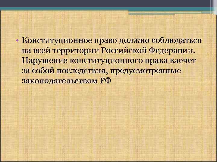  • Конституционное право должно соблюдаться на всей территории Российской Федерации. Нарушение конституционного права