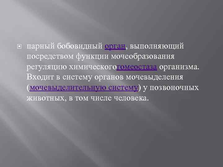  парный бобовидный орган, выполняющий посредством функции мочеобразования регуляцию химическогогомеостаза организма. Входит в систему