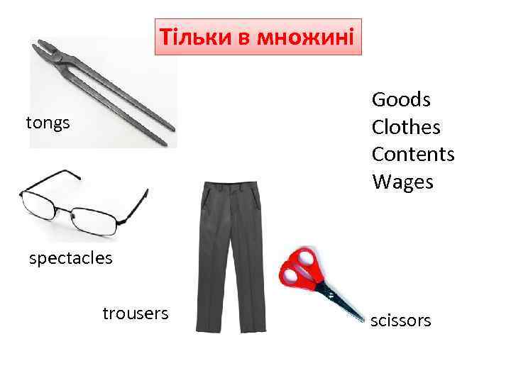 Тільки в множині Goods Clothes Contents Wages tongs spectacles trousers scissors 