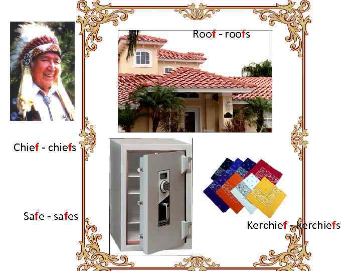 Roof - roofs Chief - chiefs Safe - safes Kerchief - kerchiefs 