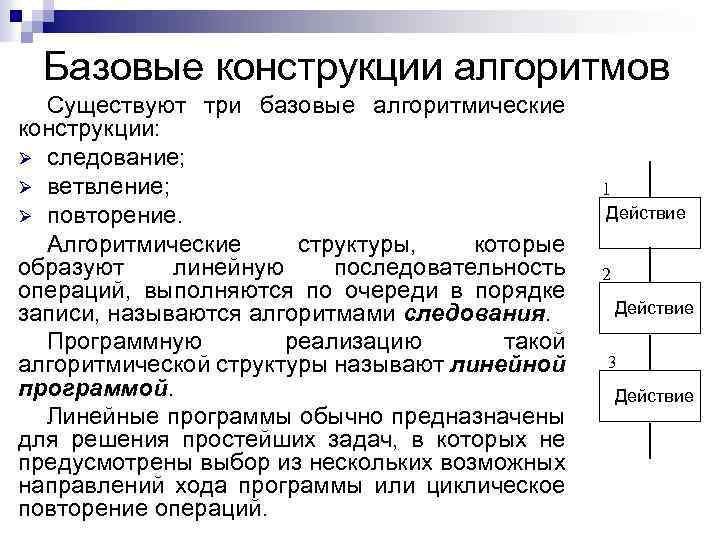 Базовые конструкции алгоритмов Существуют три базовые алгоритмические конструкции: Ø следование; Ø ветвление; Ø повторение.