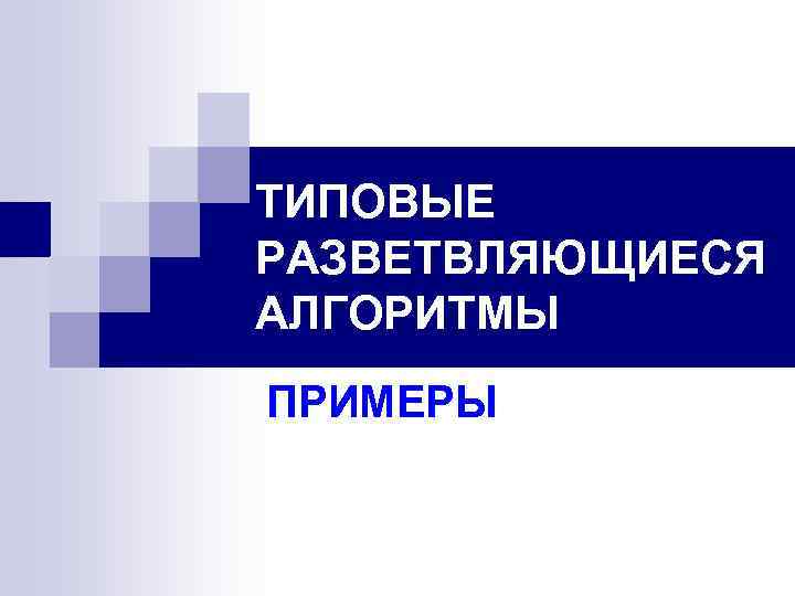 ТИПОВЫЕ РАЗВЕТВЛЯЮЩИЕСЯ АЛГОРИТМЫ ПРИМЕРЫ 