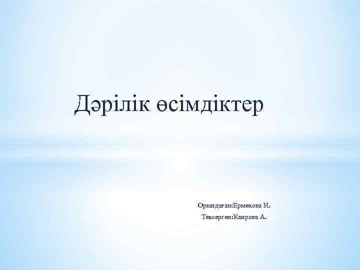  Дәрілік өсімдіктер Орындаған: Ермекова Н. Тексерген: Каирова А. 