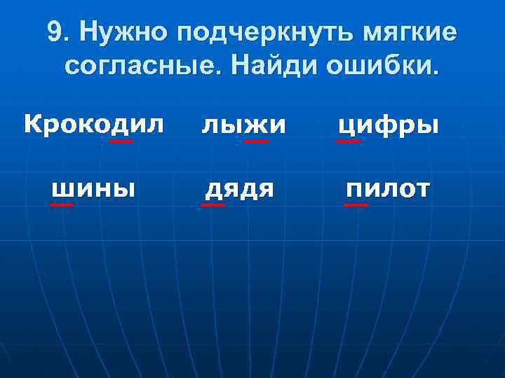 9. Нужно подчеркнуть мягкие согласные. Найди ошибки. Крокодил лыжи цифры шины дядя пилот 