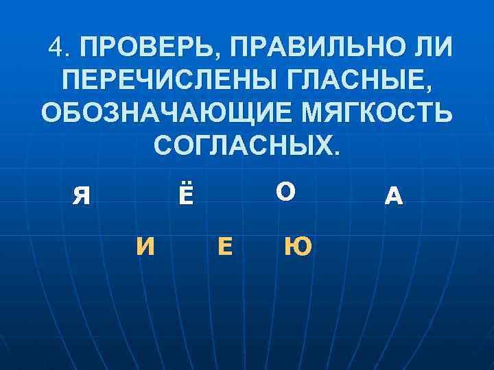 4. ПРОВЕРЬ, ПРАВИЛЬНО ЛИ ПЕРЕЧИСЛЕНЫ ГЛАСНЫЕ, ОБОЗНАЧАЮЩИЕ МЯГКОСТЬ СОГЛАСНЫХ. Я О Ё И Е