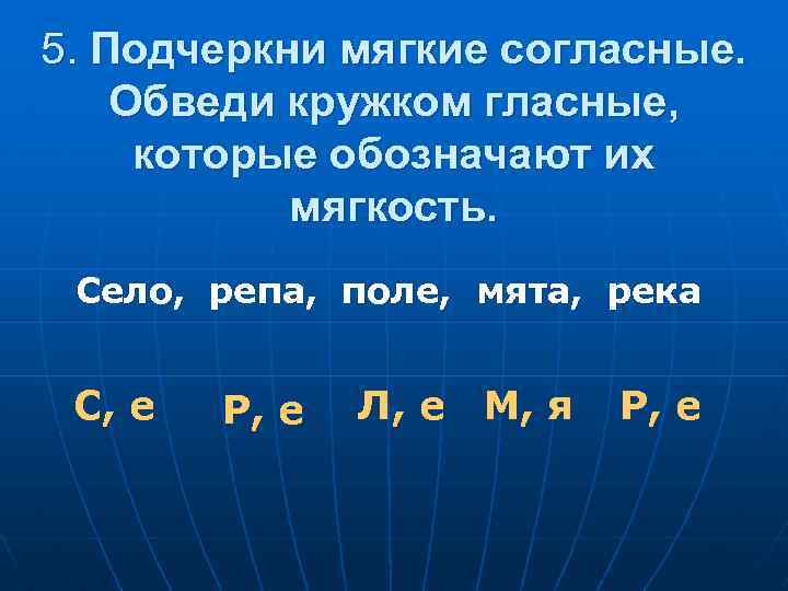5. Подчеркни мягкие согласные. Обведи кружком гласные, которые обозначают их мягкость. Село, репа, поле,