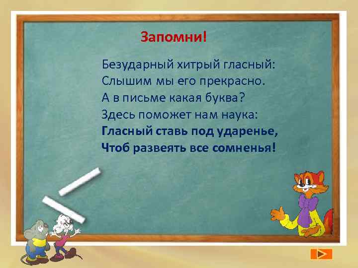 Запомни! Безударный хитрый гласный: Слышим мы его прекрасно. А в письме какая буква? Здесь