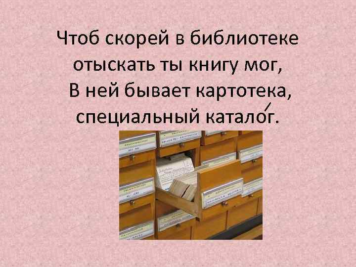 Чтоб скорей в библиотеке отыскать ты книгу мог, В ней бывает картотека, специальный каталог.