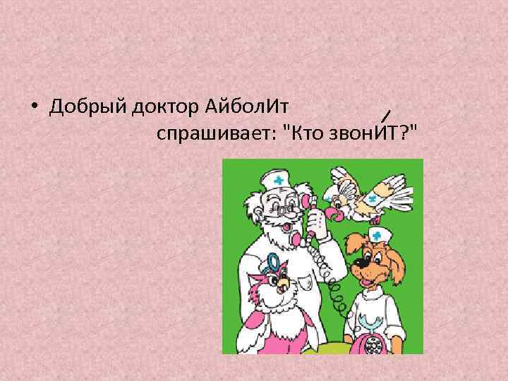  • Добрый доктор Айбол. Ит спрашивает: "Кто звон. ИТ? " 