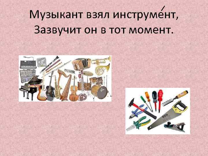 Музыкант взял инструмент, Зазвучит он в тот момент. 