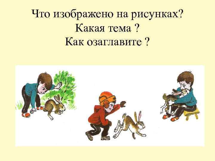 Что изображено на рисунках? Какая тема ? Как озаглавите ? 