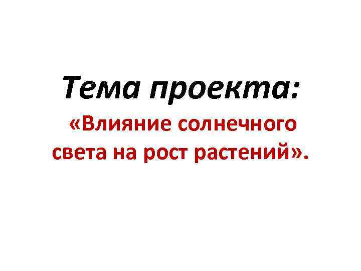 Тема проекта: «Влияние солнечного света на рост растений» . 