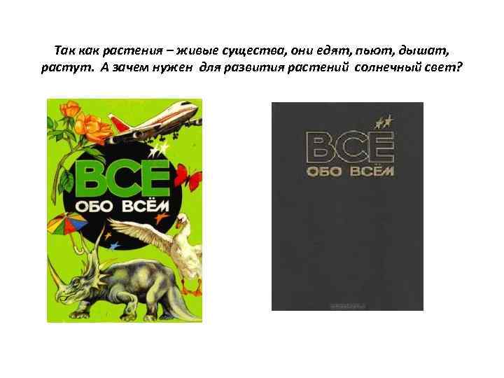 Так как растения – живые существа, они едят, пьют, дышат, растут. А зачем нужен