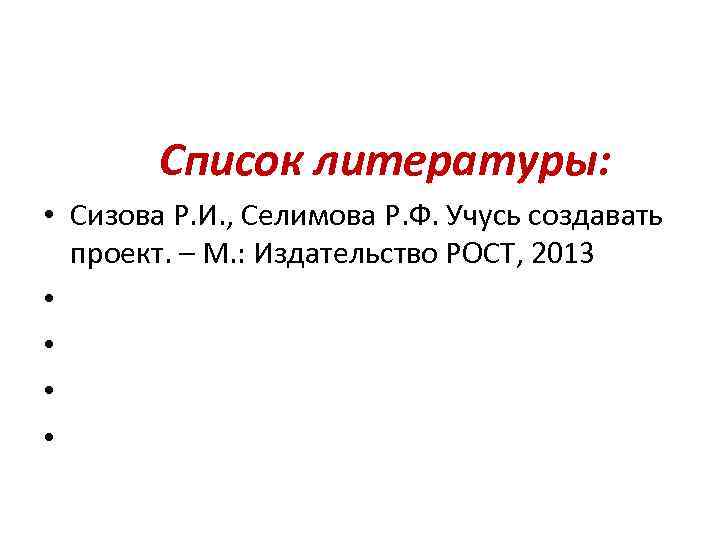  Список литературы: • Сизова Р. И. , Селимова Р. Ф. Учусь создавать проект.