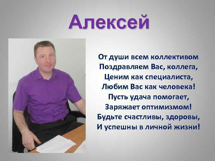 Алексей От души всем коллективом Поздравляем Вас, коллега, Ценим как специалиста, Любим Вас как