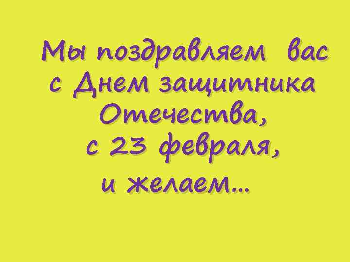 Мы поздравляем вас с Днем защитника Отечества, с 23 февраля, и желаем… 