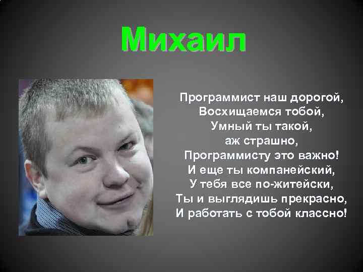 Михаил Программист наш дорогой, Восхищаемся тобой, Умный ты такой, аж страшно, Программисту это важно!